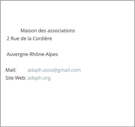 Maison des associations      2 Rue de la Cordière       Auvergne-Rhône-Alpes         Mail:         adaph.asso@gmail.com     Site Web: adaph.org